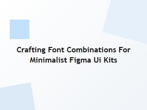 Crafting Minimalist Font Pairings for Figma Kits
