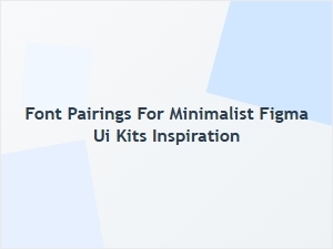 Essential Font Pairings for Figma Ui Kits